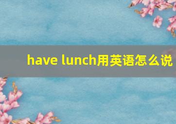 have lunch用英语怎么说